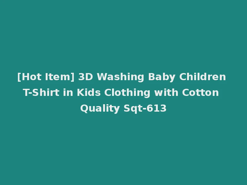 [Hot Item] 3D Washing Baby Children T-Shirt in Kids Clothing with Cotton Quality Sqt-613