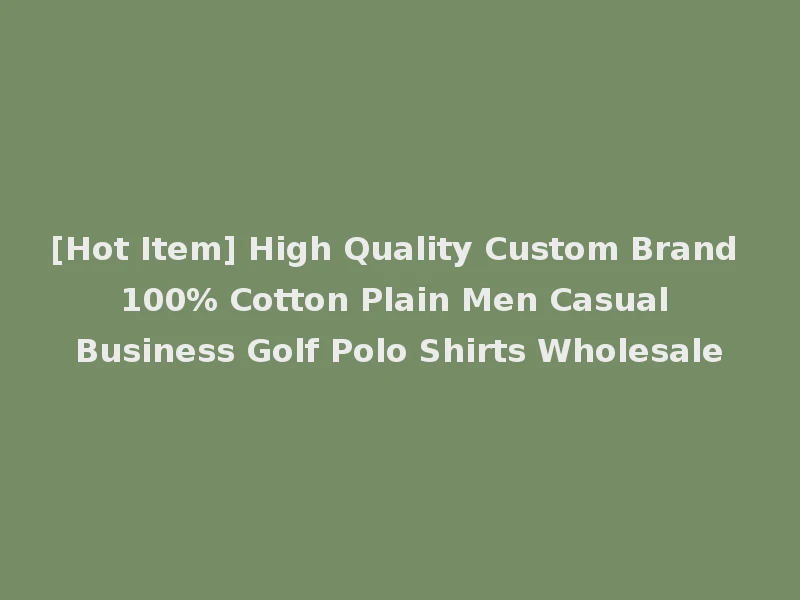 [Hot Item] High Quality Custom Brand 100% Cotton Plain Men Casual Business Golf Polo Shirts Wholesale