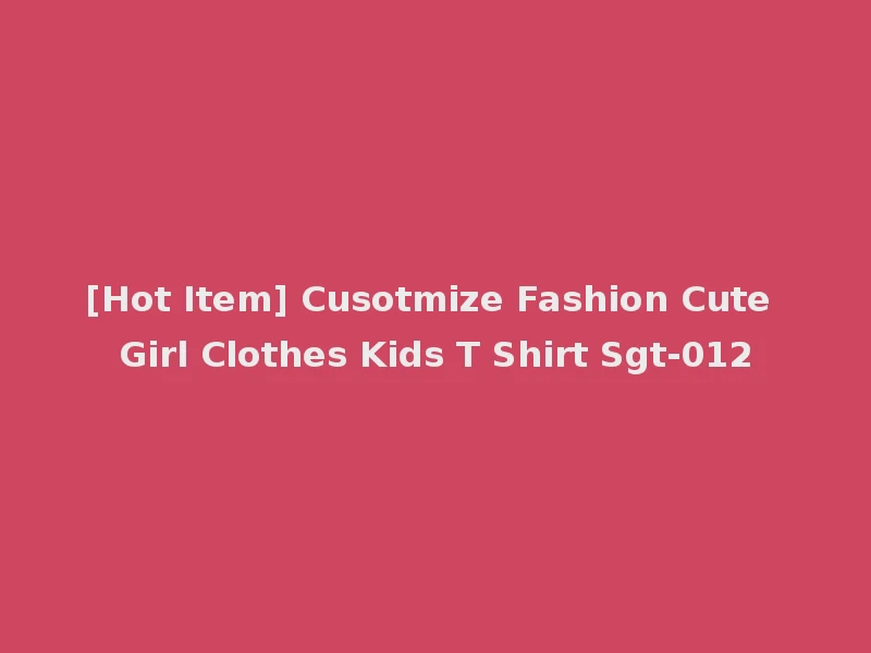 [Hot Item] Cusotmize Fashion Cute Girl Clothes Kids T Shirt Sgt-012