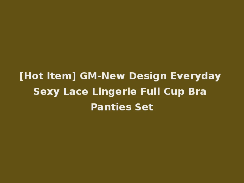 [Hot Item] GM-New Design Everyday Sexy Lace Lingerie Full Cup Bra Panties Set