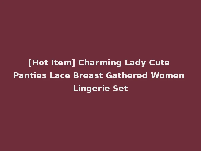 [Hot Item] Charming Lady Cute Panties Lace Breast Gathered Women Lingerie Set