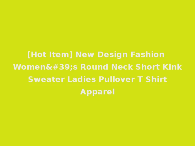 [Hot Item] New Design Fashion Women's Round Neck Short Kink Sweater Ladies Pullover T Shirt Apparel