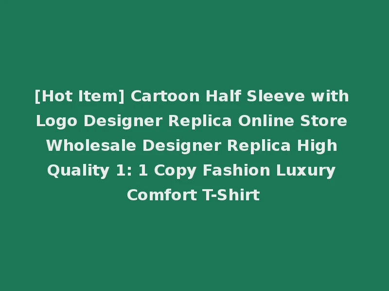 [Hot Item] Cartoon Half Sleeve with Logo Designer Replica Online Store Wholesale Designer Replica High Quality 1: 1 Copy Fashion Luxury Comfort T-Shirt