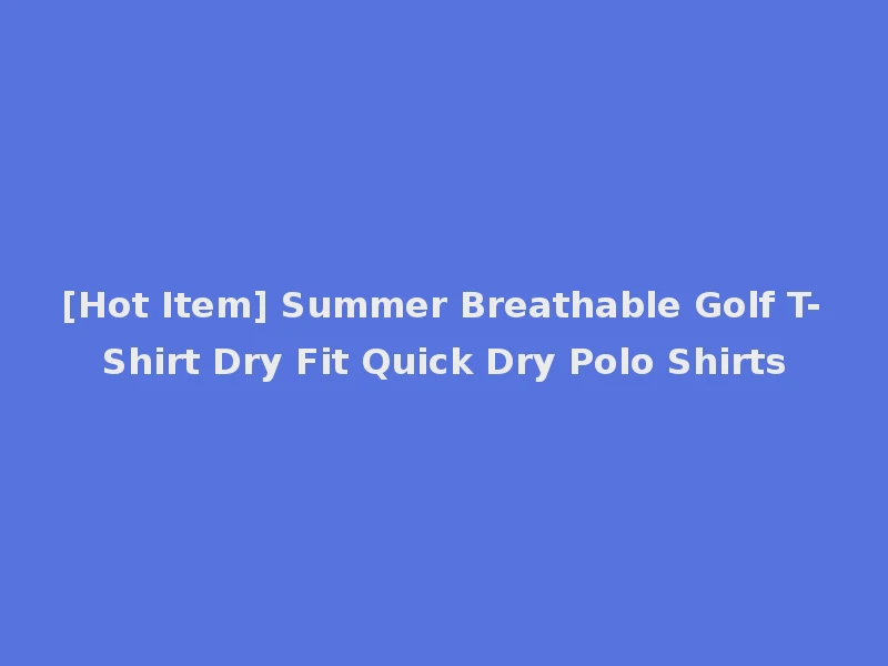 [Hot Item] Summer Breathable Golf T-Shirt Dry Fit Quick Dry Polo Shirts