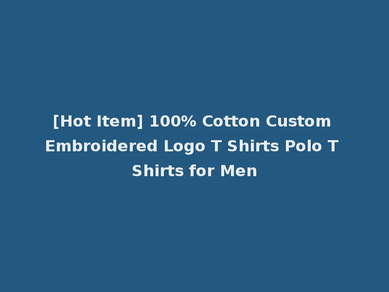 [Hot Item] 100% Cotton Custom Embroidered Logo T Shirts Polo T Shirts for Men