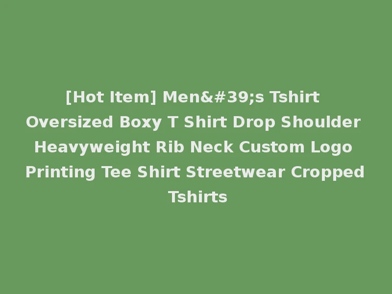 [Hot Item] Men's Tshirt Oversized Boxy T Shirt Drop Shoulder Heavyweight Rib Neck Custom Logo Printing Tee Shirt Streetwear Cropped Tshirts