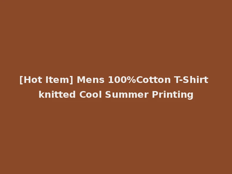 [Hot Item] Mens 100%Cotton T-Shirt knitted Cool Summer Printing
