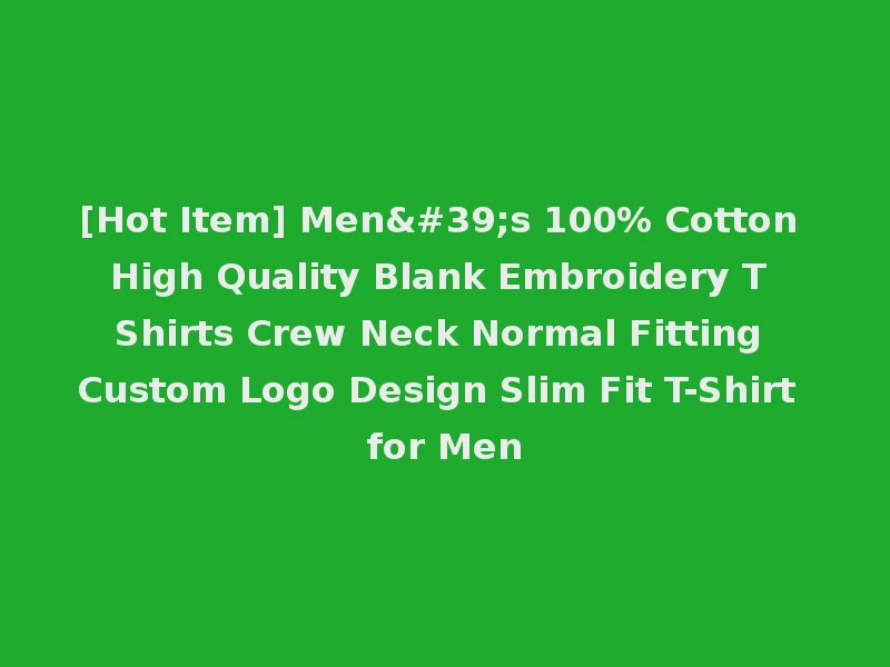 [Hot Item] Men's 100% Cotton High Quality Blank Embroidery T Shirts Crew Neck Normal Fitting Custom Logo Design Slim Fit T-Shirt for Men