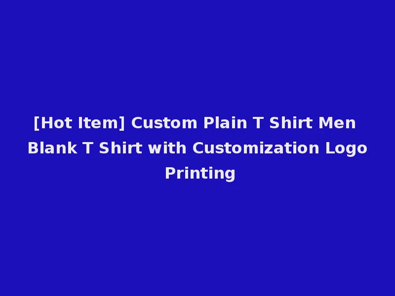 [Hot Item] Custom Plain T Shirt Men Blank T Shirt with Customization Logo Printing