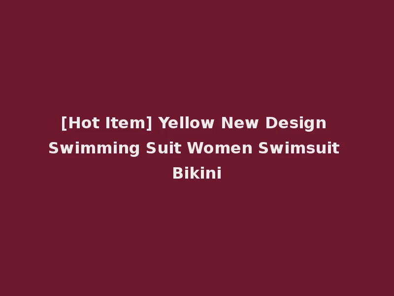 [Hot Item] Yellow New Design Swimming Suit Women Swimsuit Bikini