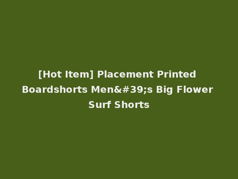 [Hot Item] Placement Printed Boardshorts Men's Big Flower Surf Shorts