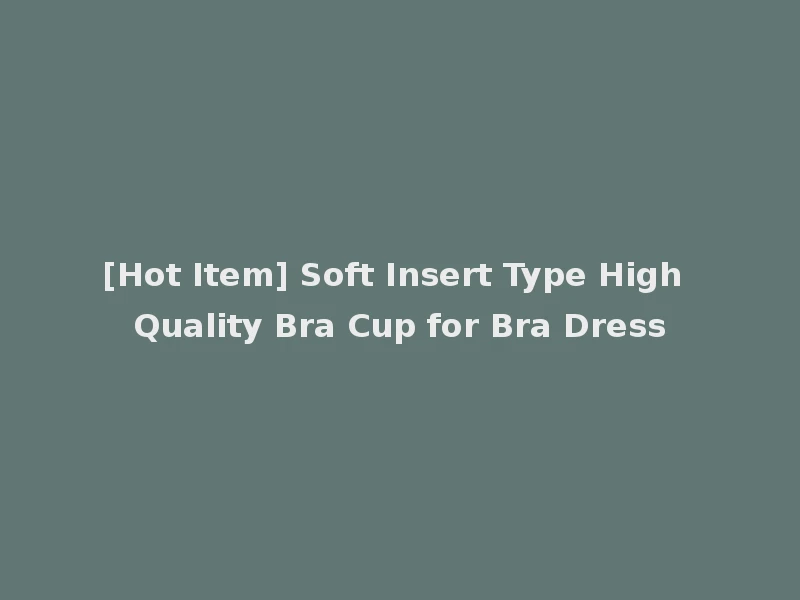 [Hot Item] Soft Insert Type High Quality Bra Cup for Bra Dress