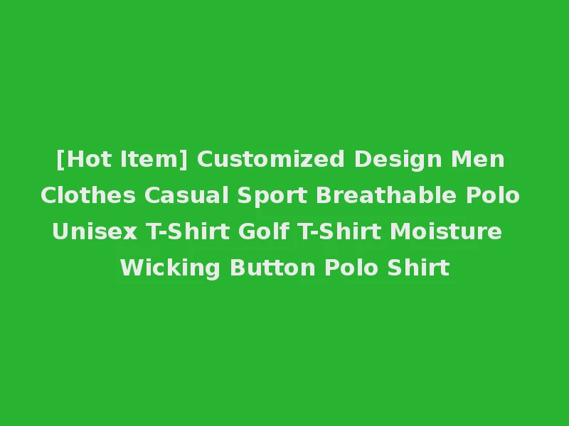[Hot Item] Customized Design Men Clothes Casual Sport Breathable Polo Unisex T-Shirt Golf T-Shirt Moisture Wicking Button Polo Shirt