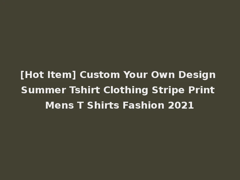 [Hot Item] Custom Your Own Design Summer Tshirt Clothing Stripe Print Mens T Shirts Fashion 2021