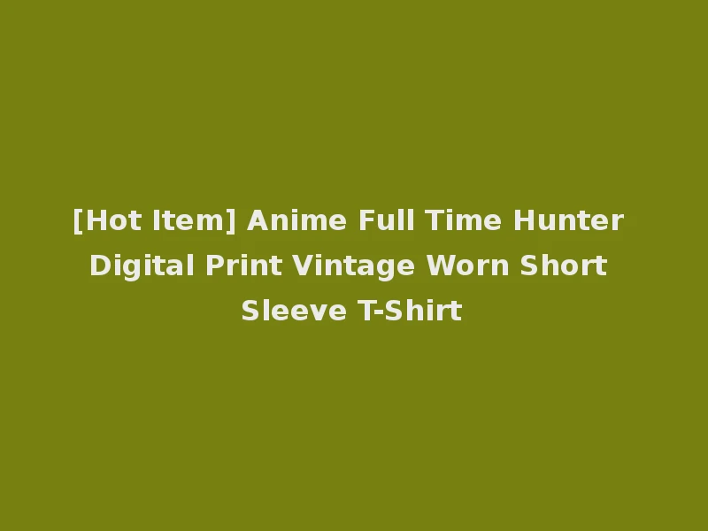 [Hot Item] Anime Full Time Hunter Digital Print Vintage Worn Short Sleeve T-Shirt