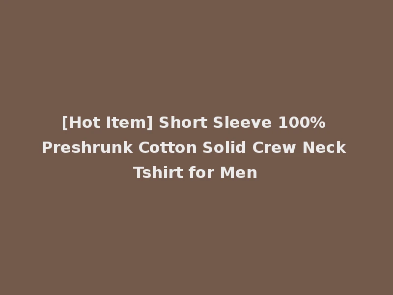 [Hot Item] Short Sleeve 100% Preshrunk Cotton Solid Crew Neck Tshirt for Men