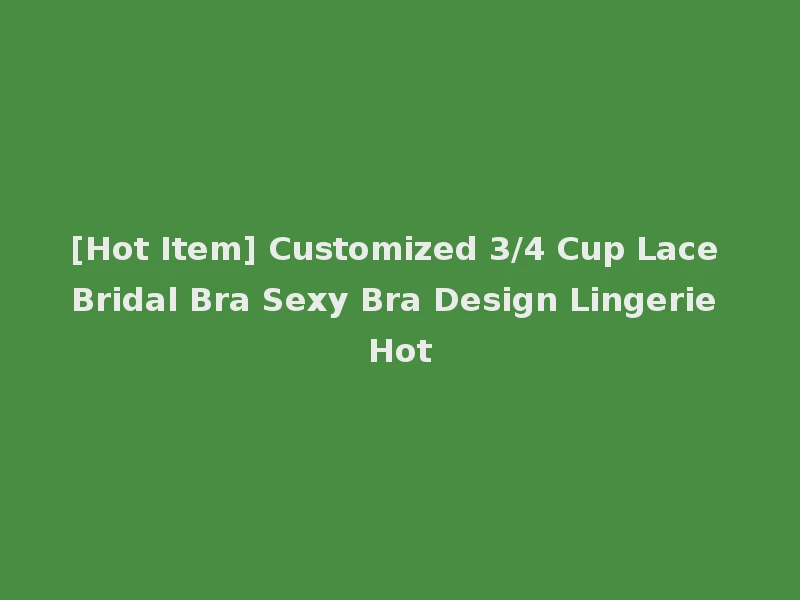 [Hot Item] Customized 3/4 Cup Lace Bridal Bra Sexy Bra Design Lingerie Hot