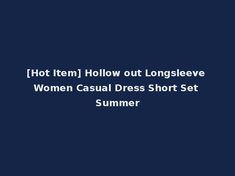 [Hot Item] Hollow out Longsleeve Women Casual Dress Short Set Summer