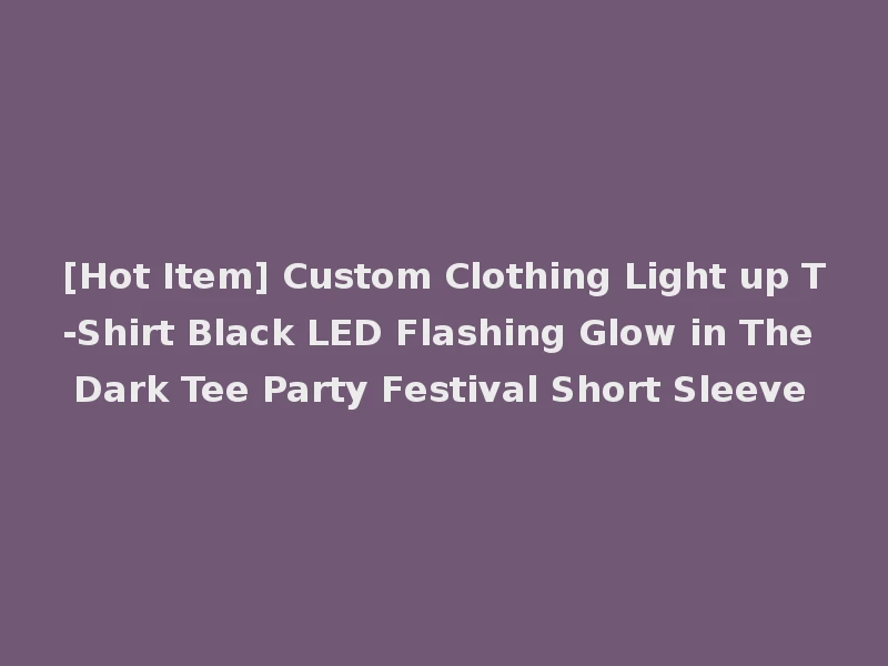 [Hot Item] Custom Clothing Light up T-Shirt Black LED Flashing Glow in The Dark Tee Party Festival Short Sleeve