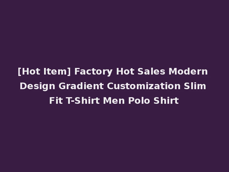 [Hot Item] Factory Hot Sales Modern Design Gradient Customization Slim Fit T-Shirt Men Polo Shirt