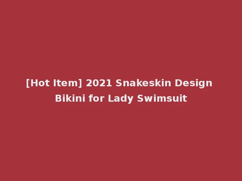 [Hot Item] 2021 Snakeskin Design Bikini for Lady Swimsuit
