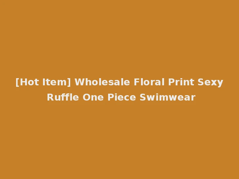 [Hot Item] Wholesale Floral Print Sexy Ruffle One Piece Swimwear