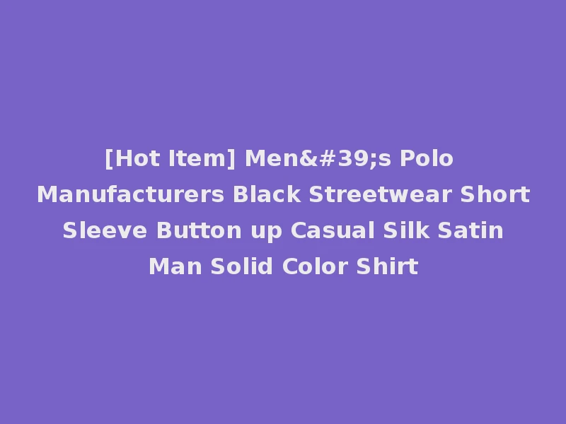 [Hot Item] Men's Polo Manufacturers Black Streetwear Short Sleeve Button up Casual Silk Satin Man Solid Color Shirt