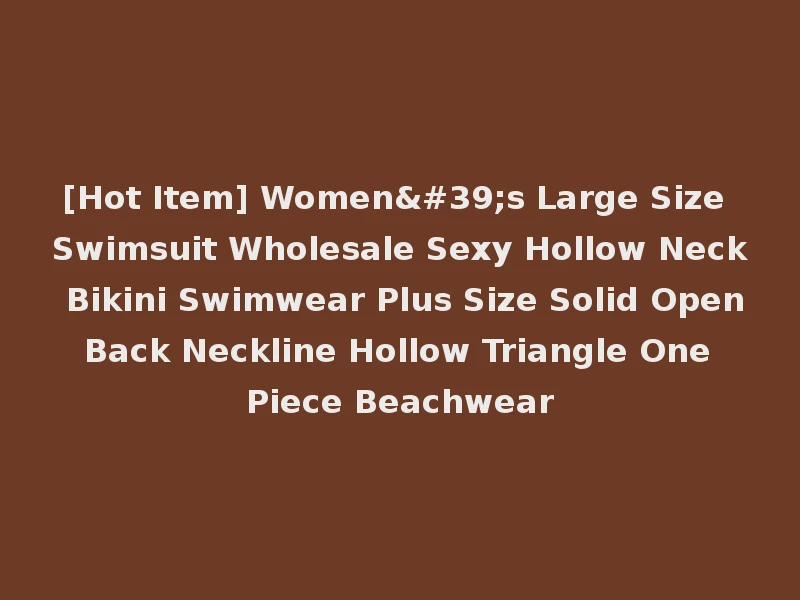 [Hot Item] Women's Large Size Swimsuit Wholesale Sexy Hollow Neck Bikini Swimwear Plus Size Solid Open Back Neckline Hollow Triangle One Piece Beachwear
