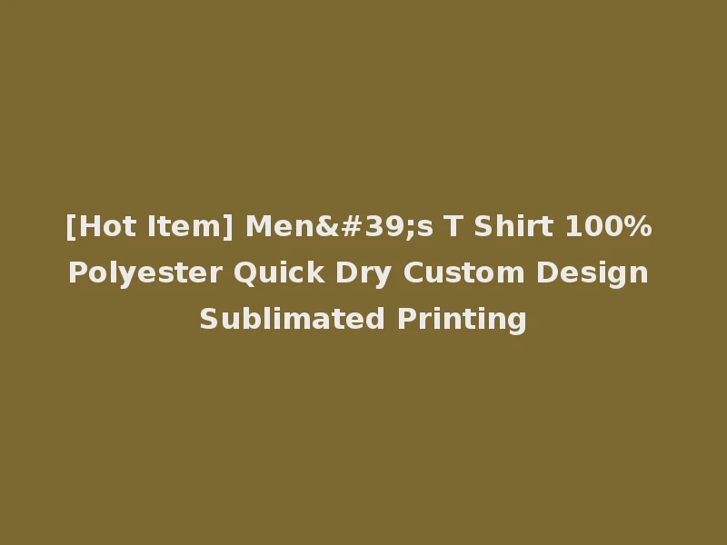 [Hot Item] Men's T Shirt 100% Polyester Quick Dry Custom Design Sublimated Printing