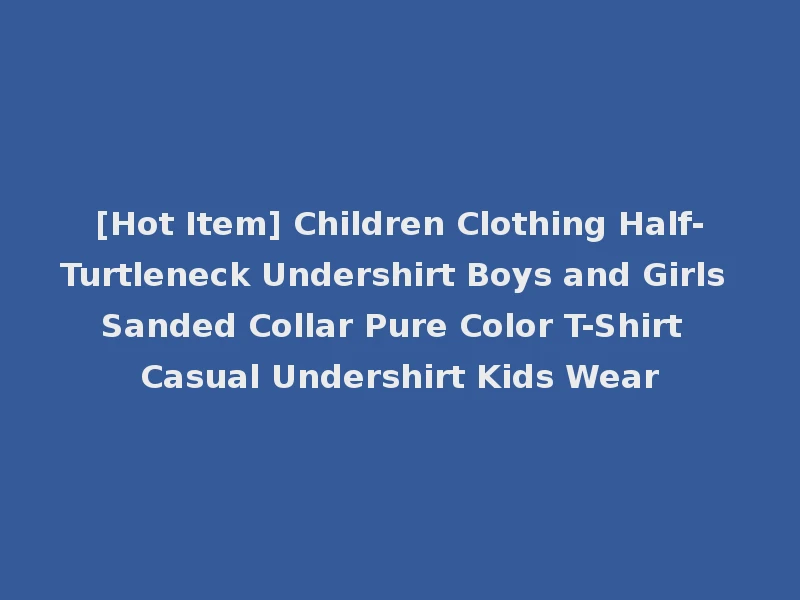 [Hot Item] Children Clothing Half-Turtleneck Undershirt Boys and Girls Sanded Collar Pure Color T-Shirt Casual Undershirt Kids Wear