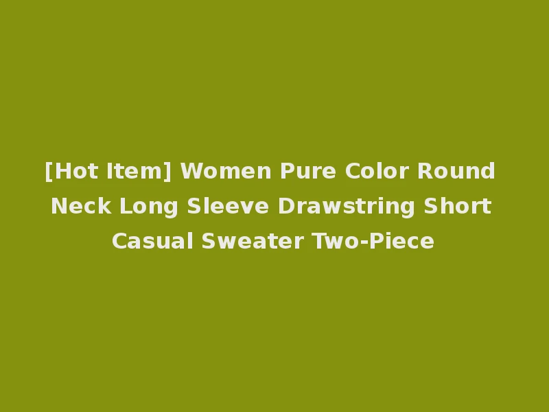 [Hot Item] Women Pure Color Round Neck Long Sleeve Drawstring Short Casual Sweater Two-Piece
