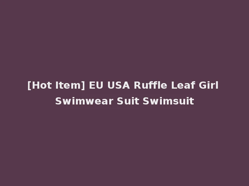 [Hot Item] EU USA Ruffle Leaf Girl Swimwear Suit Swimsuit