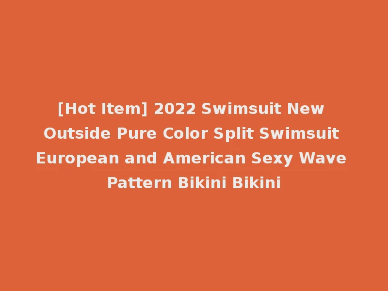 [Hot Item] 2022 Swimsuit New Outside Pure Color Split Swimsuit European and American Sexy Wave Pattern Bikini Bikini