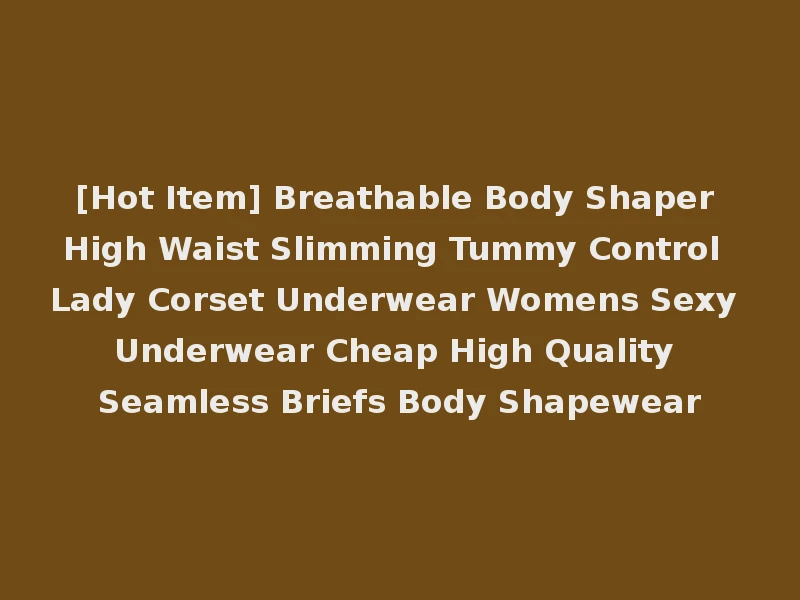 [Hot Item] Breathable Body Shaper High Waist Slimming Tummy Control Lady Corset Underwear Womens Sexy Underwear Cheap High Quality Seamless Briefs Body Shapewear