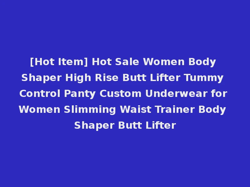 [Hot Item] Hot Sale Women Body Shaper High Rise Butt Lifter Tummy Control Panty Custom Underwear for Women Slimming Waist Trainer Body Shaper Butt Lifter