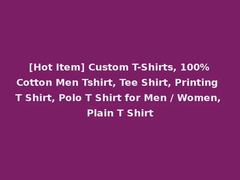 [Hot Item] Custom T-Shirts, 100%Cotton Men Tshirt, Tee Shirt, Printing T Shirt, Polo T Shirt for Men / Women, Plain T Shirt