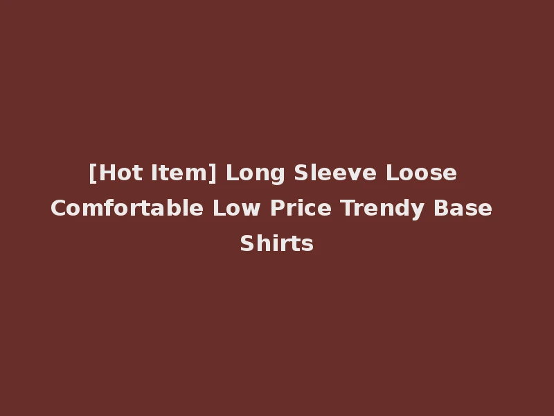 [Hot Item] Long Sleeve Loose Comfortable Low Price Trendy Base Shirts