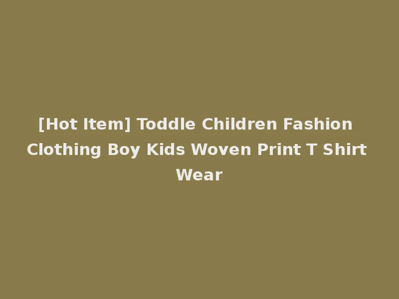 [Hot Item] Toddle Children Fashion Clothing Boy Kids Woven Print T Shirt Wear