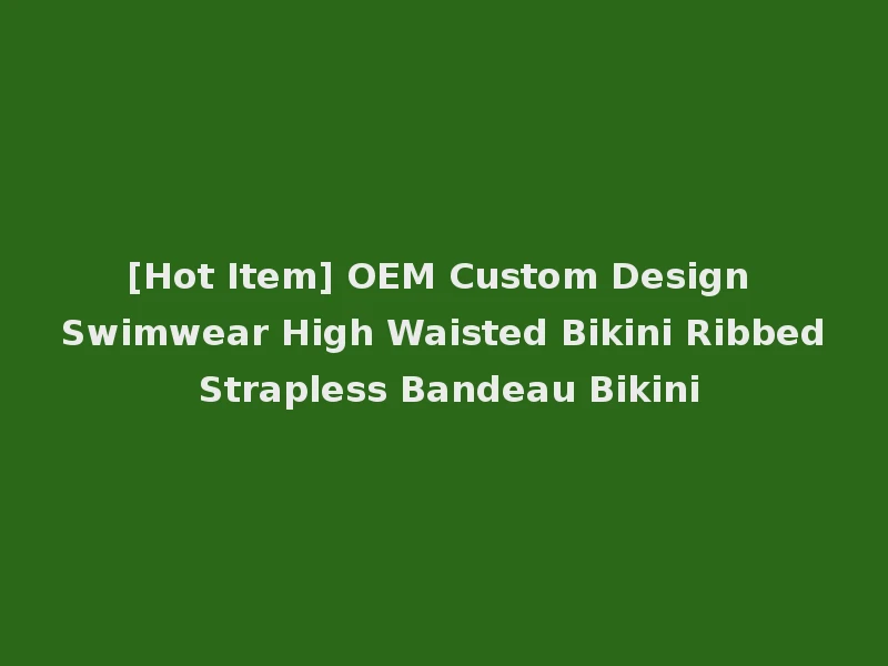 [Hot Item] OEM Custom Design Swimwear High Waisted Bikini Ribbed Strapless Bandeau Bikini