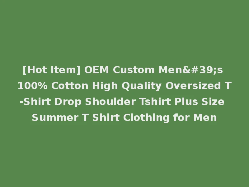 [Hot Item] OEM Custom Men's 100% Cotton High Quality Oversized T-Shirt Drop Shoulder Tshirt Plus Size Summer T Shirt Clothing for Men