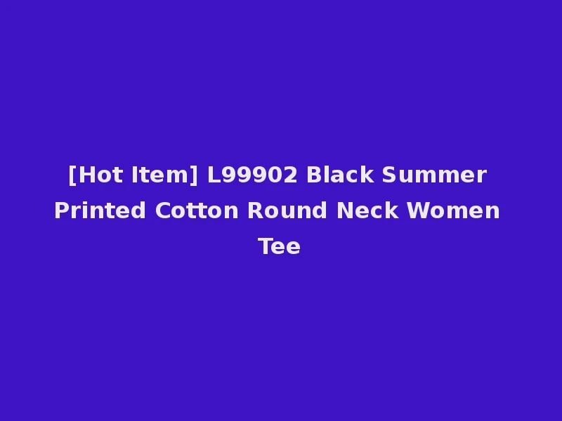 [Hot Item] L99902 Black Summer Printed Cotton Round Neck Women Tee