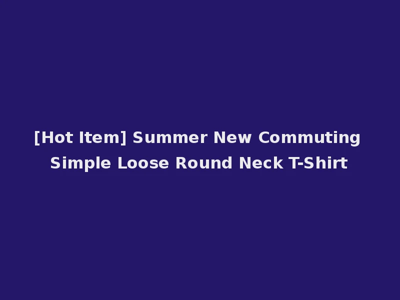 [Hot Item] Summer New Commuting Simple Loose Round Neck T-Shirt