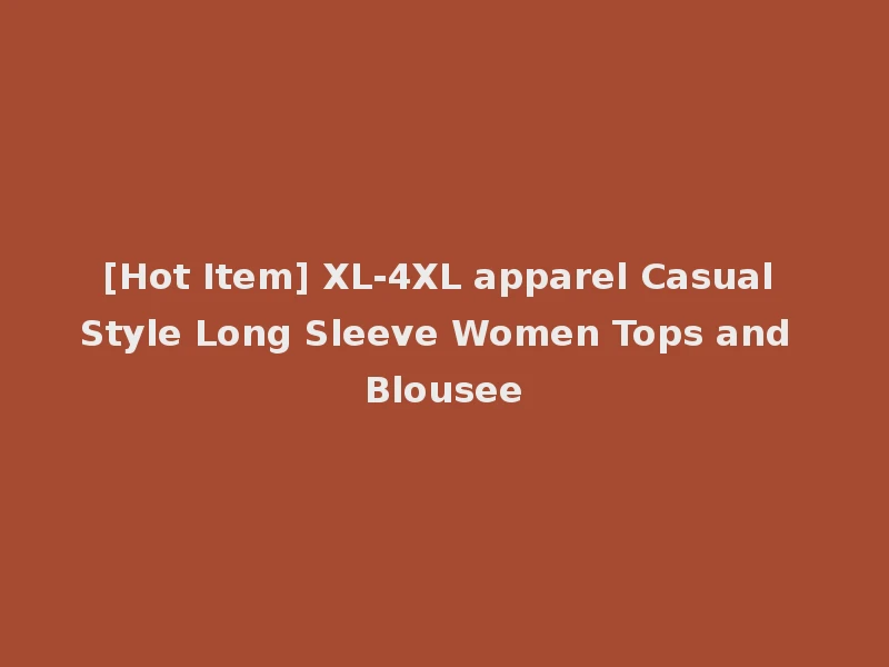 [Hot Item] XL-4XL apparel Casual Style Long Sleeve Women Tops and Blousee