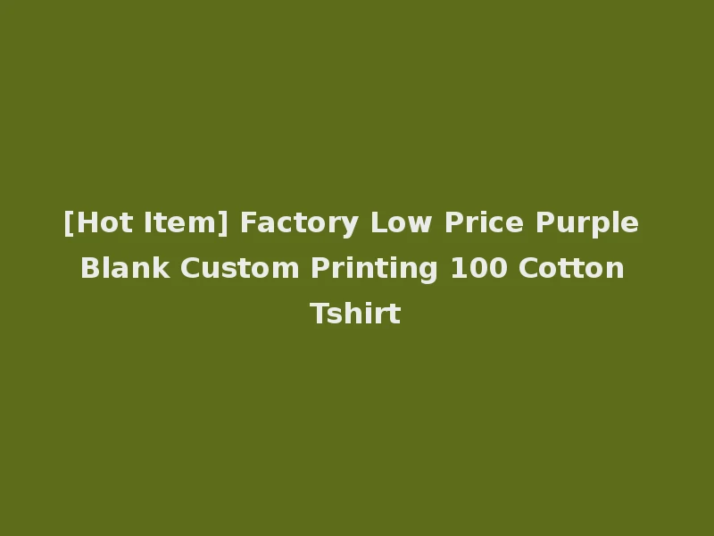 [Hot Item] Factory Low Price Purple Blank Custom Printing 100 Cotton Tshirt