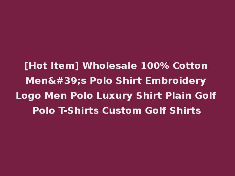[Hot Item] Wholesale 100% Cotton Men's Polo Shirt Embroidery Logo Men Polo Luxury Shirt Plain Golf Polo T-Shirts Custom Golf Shirts
