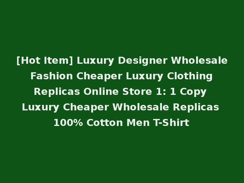 [Hot Item] Luxury Designer Wholesale Fashion Cheaper Luxury Clothing Replicas Online Store 1: 1 Copy Luxury Cheaper Wholesale Replicas 100% Cotton Men T-Shirt