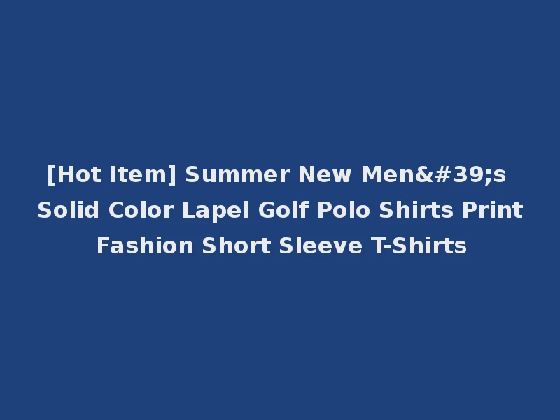 [Hot Item] Summer New Men's Solid Color Lapel Golf Polo Shirts Print Fashion Short Sleeve T-Shirts