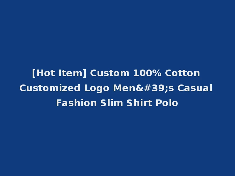 [Hot Item] Custom 100% Cotton Customized Logo Men's Casual Fashion Slim Shirt Polo
