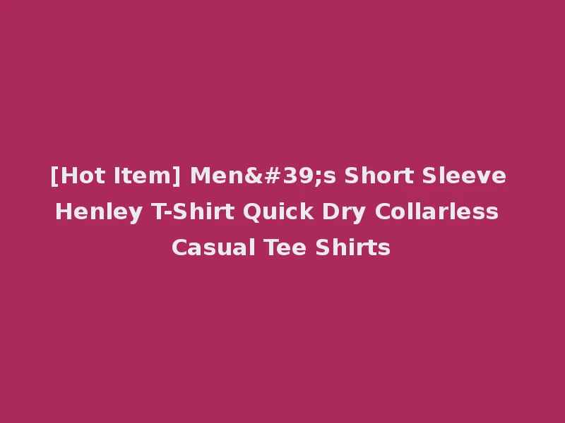 [Hot Item] Men's Short Sleeve Henley T-Shirt Quick Dry Collarless Casual Tee Shirts