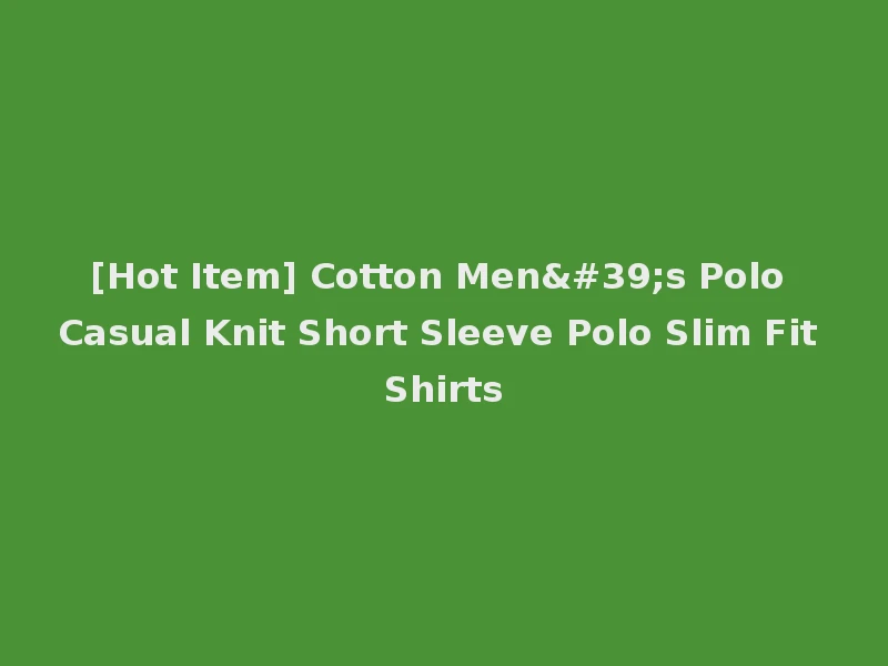 [Hot Item] Cotton Men's Polo Casual Knit Short Sleeve Polo Slim Fit Shirts
